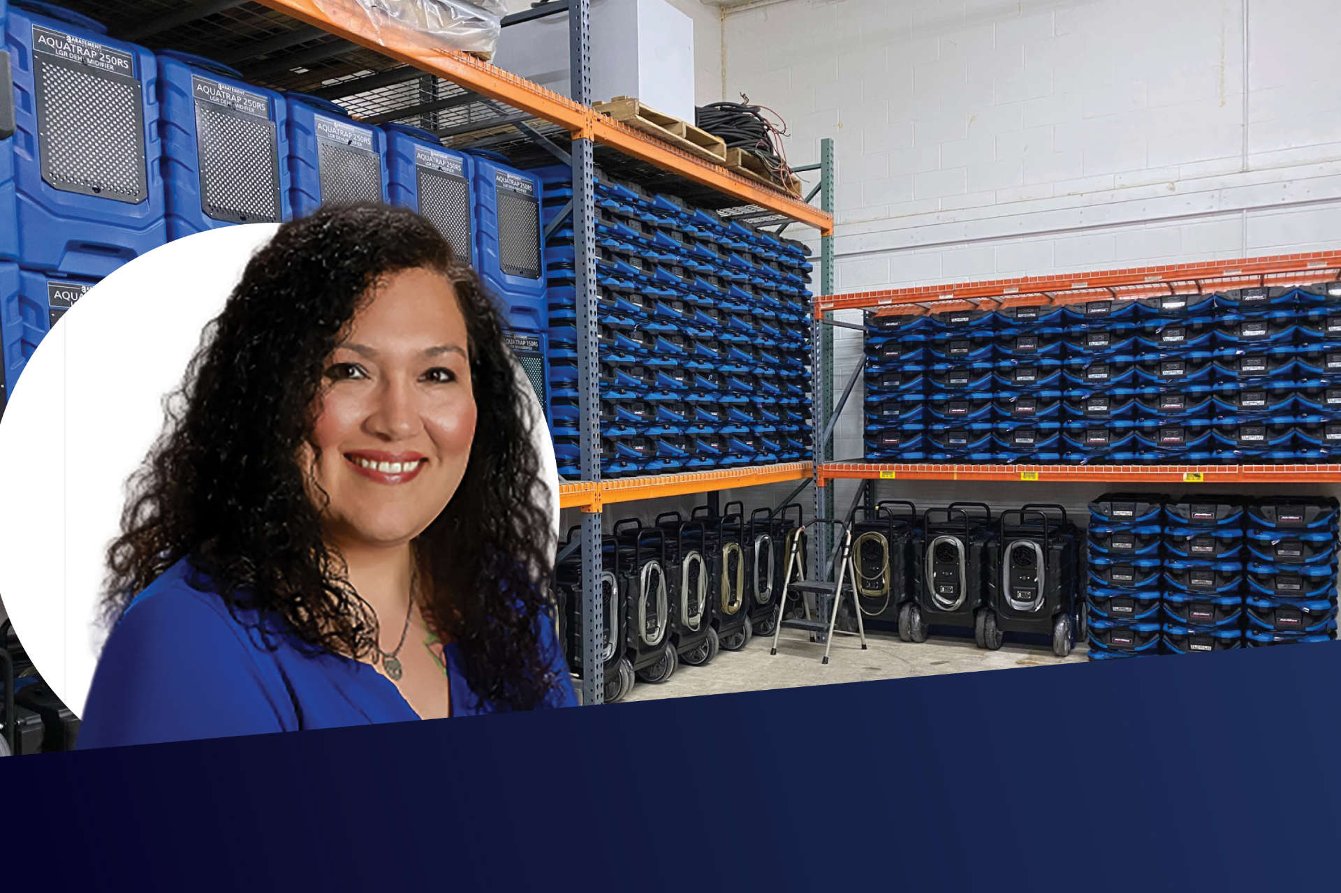 Portrait of Linda Armendariz overlaid on an image of a fully stocked warehouse filled with blue AQUATRAP 250RS dehumidifiers and restoration equipment. Highlights equipment availability, facility readiness, and leadership in the restoration and disast